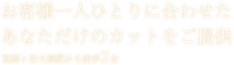 お客様一人ひとりに合わせたあなただけのカットをご提供